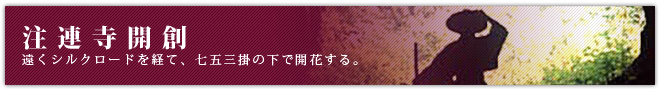 注連寺開創。遠くシルクロードを経て、七五三掛の下で開花する。