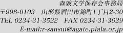 森敦文学保存会　〒998-0103 山形県酒田市錦町一丁目2-30　TEL 0234-31-3522　FAX 0234-31-3629　E-mail r-sansui@agate.plala.or.jp
